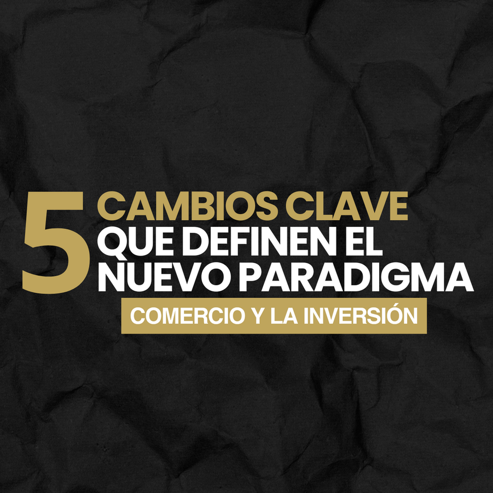 5 cambios clave que definen el nuevo paradigma del comercio y la inversión
